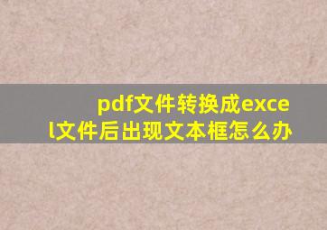 pdf文件转换成excel文件后出现文本框怎么办