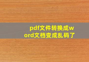 pdf文件转换成word文档变成乱码了