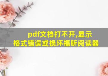 pdf文档打不开,显示格式错误或损坏福昕阅读器