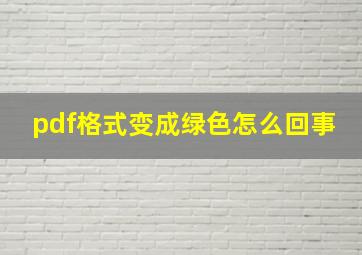 pdf格式变成绿色怎么回事