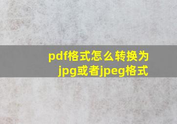 pdf格式怎么转换为jpg或者jpeg格式