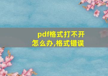 pdf格式打不开怎么办,格式错误