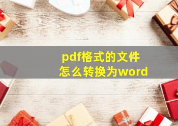 pdf格式的文件怎么转换为word