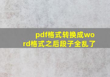 pdf格式转换成word格式之后段子全乱了