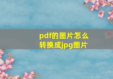 pdf的图片怎么转换成jpg图片