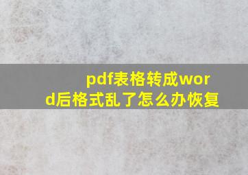 pdf表格转成word后格式乱了怎么办恢复