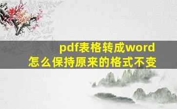 pdf表格转成word怎么保持原来的格式不变