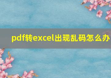 pdf转excel出现乱码怎么办