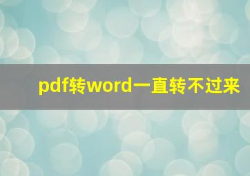 pdf转word一直转不过来