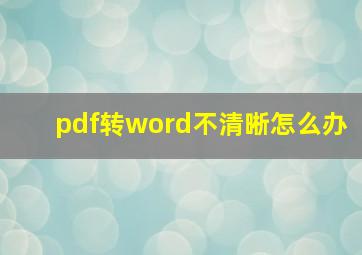 pdf转word不清晰怎么办