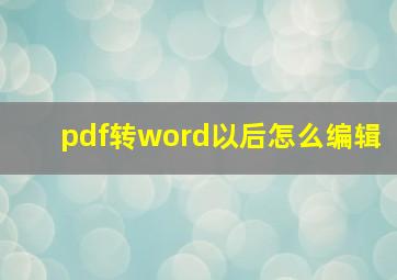 pdf转word以后怎么编辑