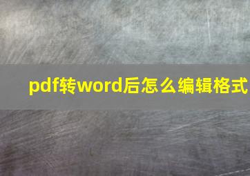 pdf转word后怎么编辑格式