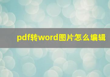 pdf转word图片怎么编辑