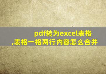 pdf转为excel表格,表格一格两行内容怎么合并