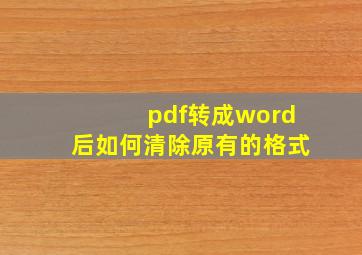 pdf转成word后如何清除原有的格式