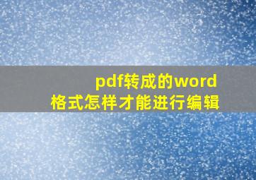 pdf转成的word格式怎样才能进行编辑