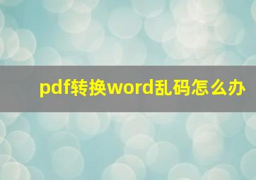 pdf转换word乱码怎么办