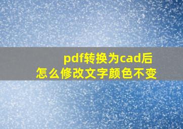 pdf转换为cad后怎么修改文字颜色不变