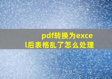 pdf转换为excel后表格乱了怎么处理