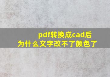 pdf转换成cad后为什么文字改不了颜色了