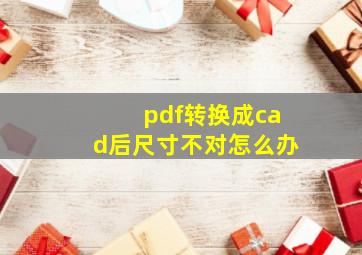 pdf转换成cad后尺寸不对怎么办