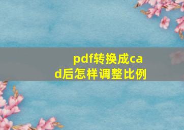 pdf转换成cad后怎样调整比例