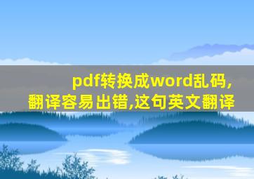 pdf转换成word乱码,翻译容易出错,这句英文翻译