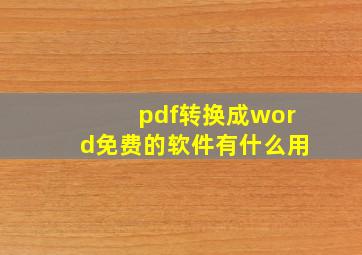 pdf转换成word免费的软件有什么用