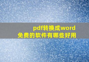 pdf转换成word免费的软件有哪些好用