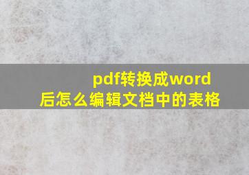 pdf转换成word后怎么编辑文档中的表格