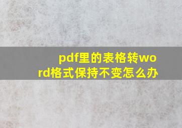 pdf里的表格转word格式保持不变怎么办