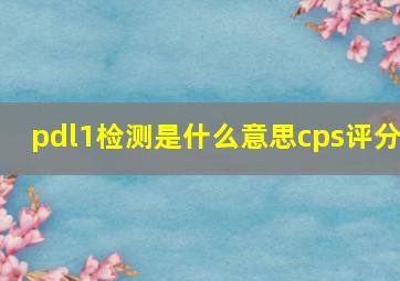 pdl1检测是什么意思cps评分