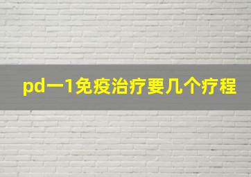 pd一1免疫治疗要几个疗程