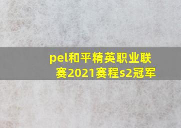 pel和平精英职业联赛2021赛程s2冠军