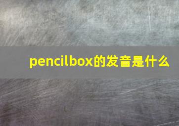 pencilbox的发音是什么