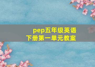 pep五年级英语下册第一单元教案