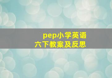 pep小学英语六下教案及反思