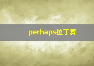 perhaps拉丁舞