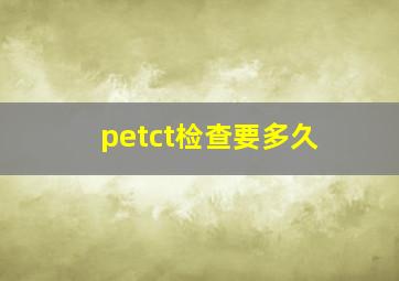 petct检查要多久