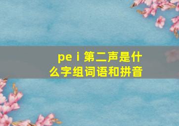 peⅰ第二声是什么字组词语和拼音