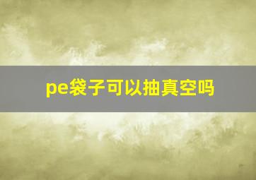 pe袋子可以抽真空吗