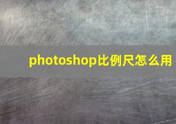 photoshop比例尺怎么用