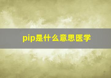 pip是什么意思医学