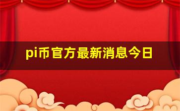 pi币官方最新消息今日