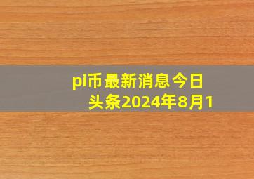 pi币最新消息今日头条2024年8月1