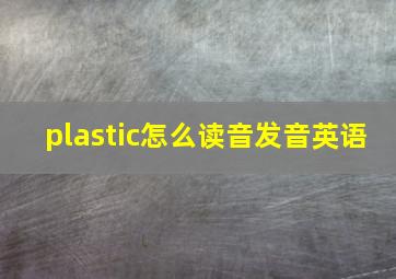 plastic怎么读音发音英语