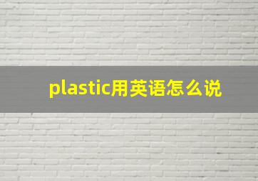 plastic用英语怎么说