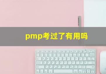 pmp考过了有用吗