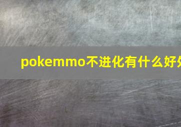 pokemmo不进化有什么好处