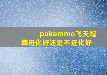 pokemmo飞天螳螂进化好还是不进化好